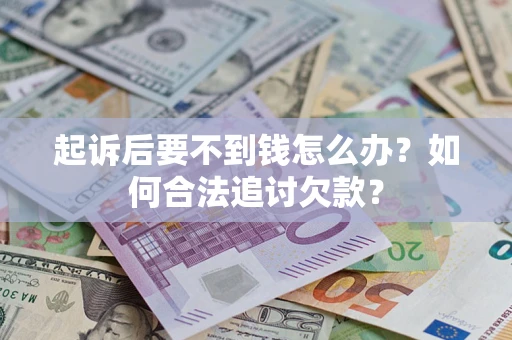 武汉起诉后要不到钱怎么办？如何合法追讨欠款？