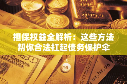武汉担保权益全解析：这些方法帮你合法扛起债务保护伞