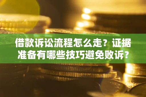 武汉借款诉讼流程怎么走？证据准备有哪些技巧避免败诉？