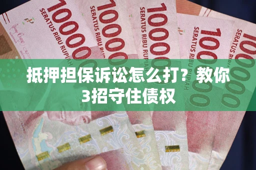 武汉抵押担保诉讼怎么打？教你3招守住债权