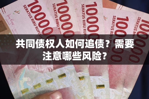 武汉共同债权人如何追债？需要注意哪些风险？