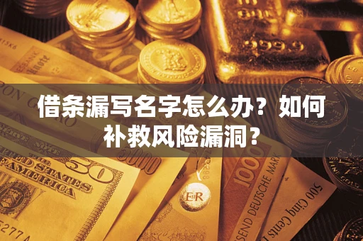 武汉借条漏写名字怎么办？如何补救风险漏洞？