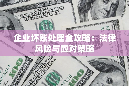 武汉企业坏账处理全攻略：法律风险与应对策略