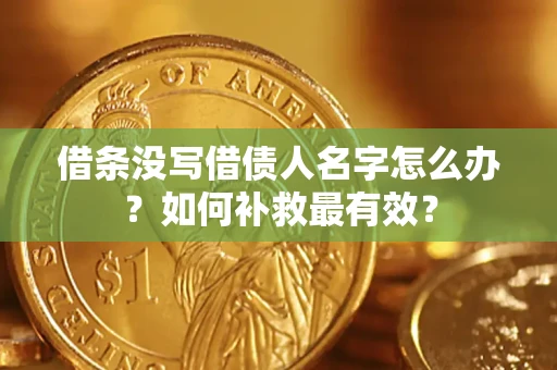 武汉借条没写借债人名字怎么办？如何补救最有效？