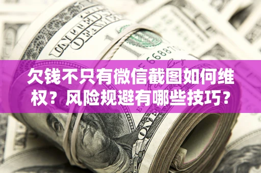 武汉欠钱不只有微信截图如何维权？风险规避有哪些技巧？