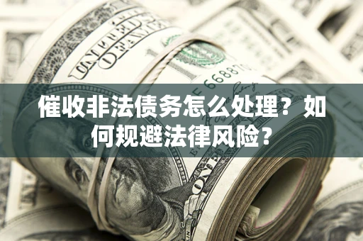 武汉催收非法债务怎么处理？如何规避法律风险？