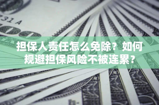 武汉担保人责任怎么免除？如何规避担保风险不被连累？