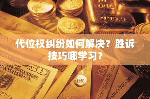 武汉代位权纠纷如何解决？胜诉技巧哪学习？