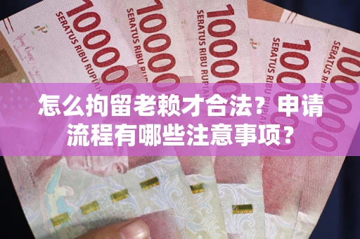 武汉怎么拘留老赖才合法？申请流程有哪些注意事项？