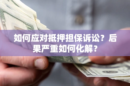 武汉如何应对抵押担保诉讼？后果严重如何化解？