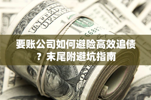 武汉要账公司如何避险高效追债？末尾附避坑指南