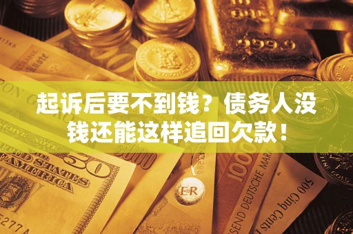 武汉起诉后要不到钱？债务人没钱还能这样追回欠款！