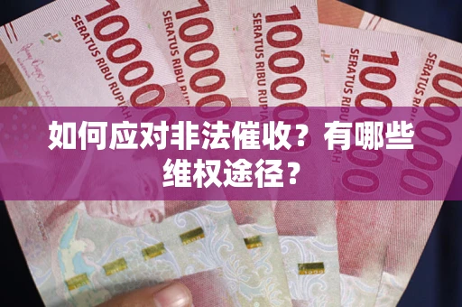 武汉如何应对非法催收？有哪些维权途径？