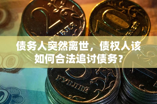 武汉债务人突然离世，债权人该如何合法追讨债务？