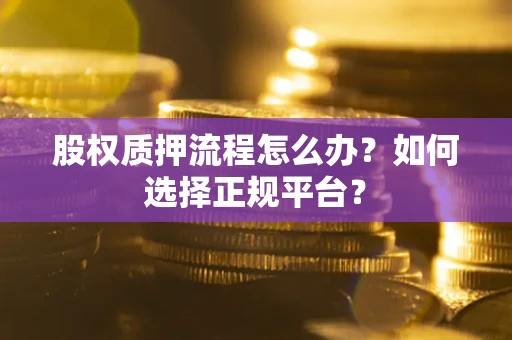 武汉股权质押流程怎么办？如何选择正规平台？