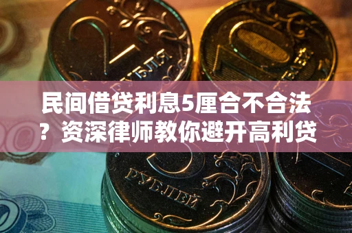 武汉民间借贷利息5厘合不合法？资深律师教你避开高利贷陷阱