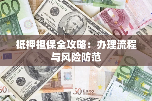 武汉抵押担保全攻略：办理流程与风险防范