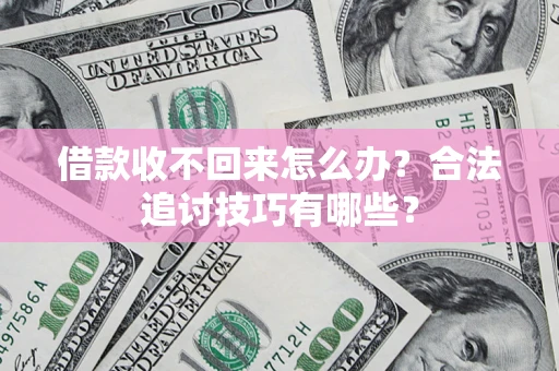 武汉借款收不回来怎么办？合法追讨技巧有哪些？