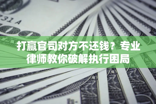 武汉打赢官司对方不还钱？专业律师教你破解执行困局