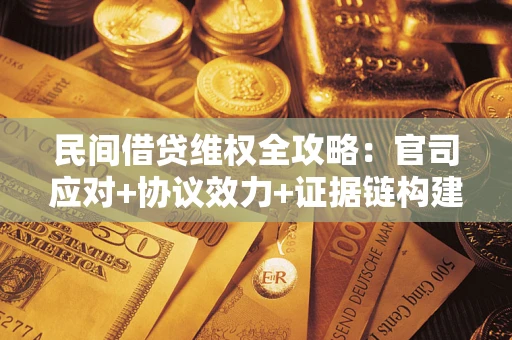 武汉民间借贷维权全攻略：官司应对+协议效力+证据链构建指南