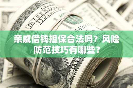 武汉亲戚借钱担保合法吗？风险防范技巧有哪些？