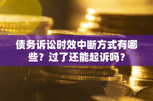 武汉债务诉讼时效中断方式有哪些？过了还能起诉吗？