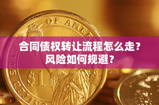 武汉合同债权转让流程怎么走？风险如何规避？