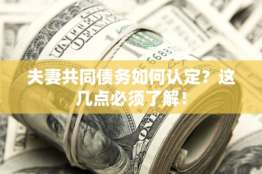武汉夫妻共同债务如何认定？这几点必须了解！