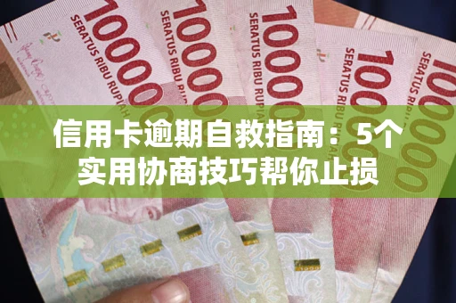 武汉信用卡逾期自救指南：5个实用协商技巧帮你止损