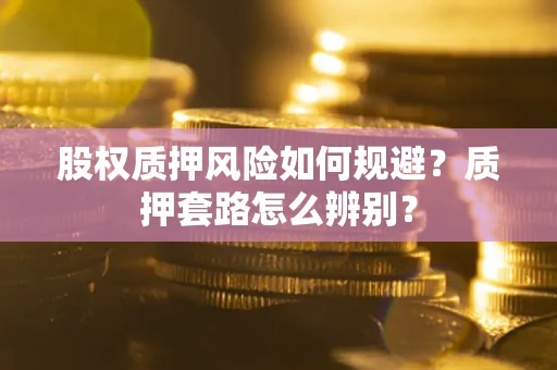 武汉股权质押风险如何规避？质押套路怎么辨别？