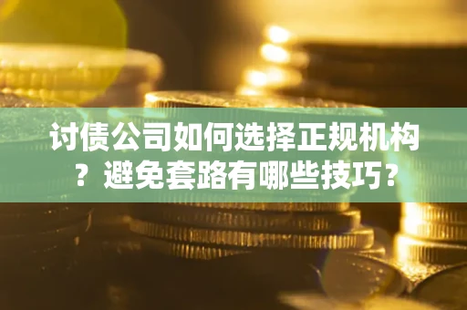 武汉讨债公司如何选择正规机构？避免套路有哪些技巧？