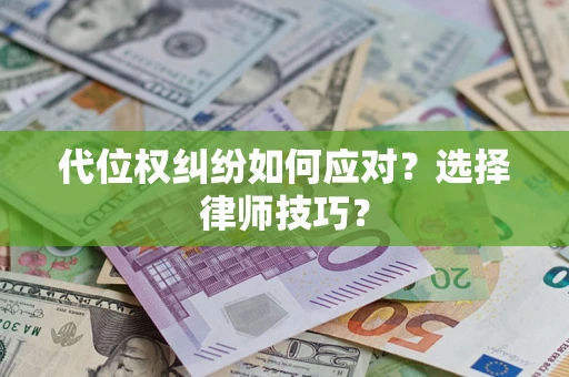 武汉代位权纠纷如何应对？选择律师技巧？