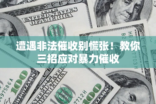 武汉遭遇非法催收别慌张！教你三招应对暴力催收