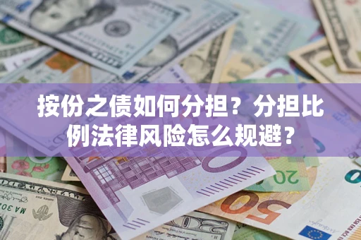 武汉按份之债如何分担？分担比例法律风险怎么规避？