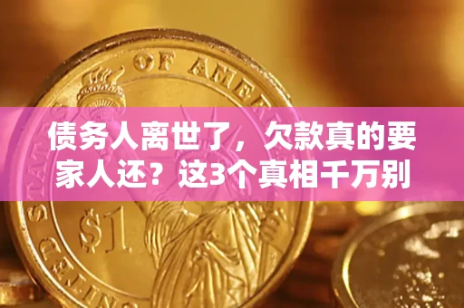 武汉债务人离世了，欠款真的要家人还？这3个真相千万别弄错