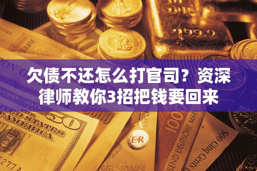武汉欠债不还怎么打官司？资深律师教你3招把钱要回来