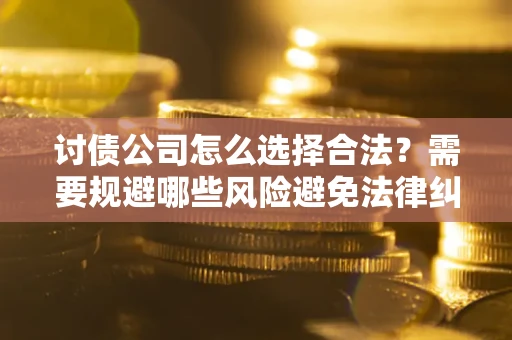 武汉讨债公司怎么选择合法?需要规避哪些风险避免法律纠纷? 武汉讨债公司怎么选择合法?需要规避哪些风险避免法律纠纷?