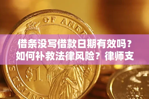 武汉借条没写借款日期有效吗？如何补救法律风险？律师支招