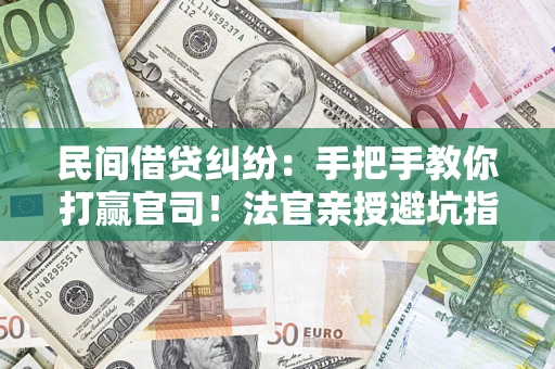 武汉民间借贷纠纷：手把手教你打赢官司！法官亲授避坑指南