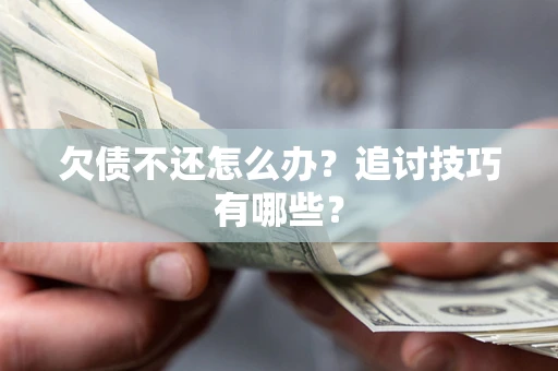武汉欠债不还怎么办？追讨技巧有哪些？