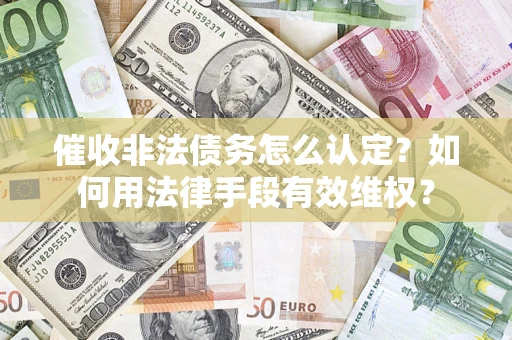 武汉催收非法债务怎么认定？如何用法律手段有效维权？