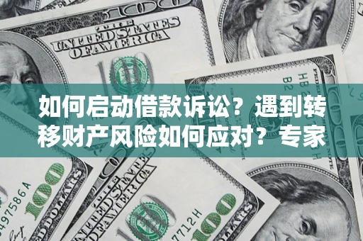 武汉如何启动借款诉讼？遇到转移财产风险如何应对？专家解局支招