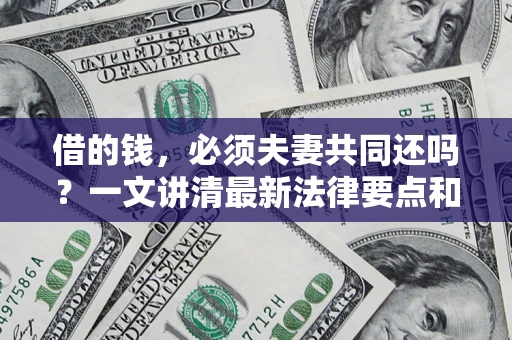 武汉借的钱，必须夫妻共同还吗？一文讲清最新法律要点和避坑指南