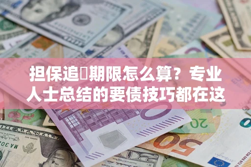 武汉担保追償期限怎么算？专业人士总结的要债技巧都在这里了