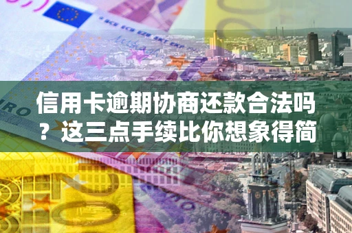 武汉信用卡逾期协商还款合法吗？这三点手续比你想象得简单