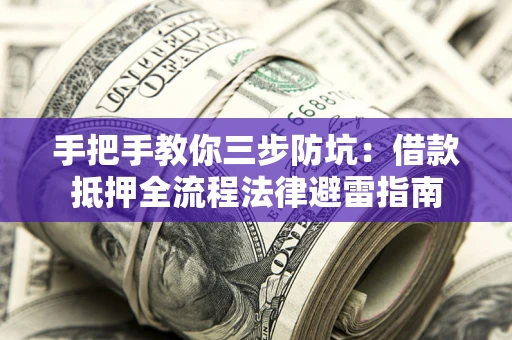 武汉手把手教你三步防坑：借款抵押全流程法律避雷指南