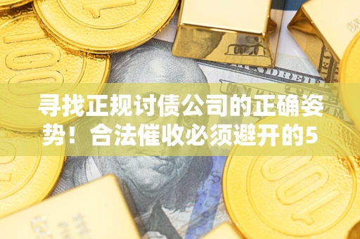 武汉寻找正规讨债公司的正确姿势！合法催收必须避开的5大雷区