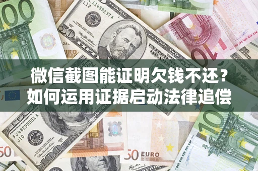 武汉微信截图能证明欠钱不还？如何运用证据启动法律追偿程序？