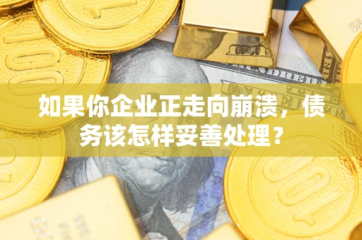 武汉如果你企业正走向崩溃，债务该怎样妥善处理？