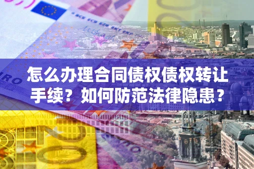 武汉怎么办理合同债权债权转让手续？如何防范法律隐患？